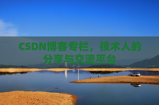 CSDN博客专栏，技术人的分享与交流平台
